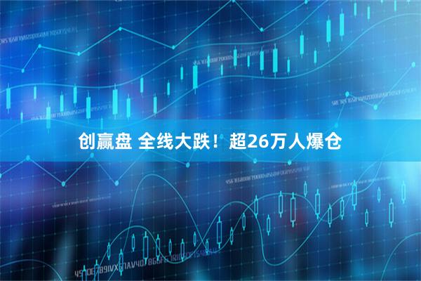 创赢盘 全线大跌！超26万人爆仓