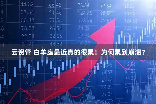 云资管 白羊座最近真的很累！为何累到崩溃？
