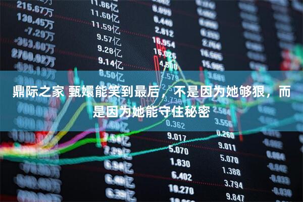 鼎际之家 甄嬛能笑到最后，不是因为她够狠，而是因为她能守住秘密