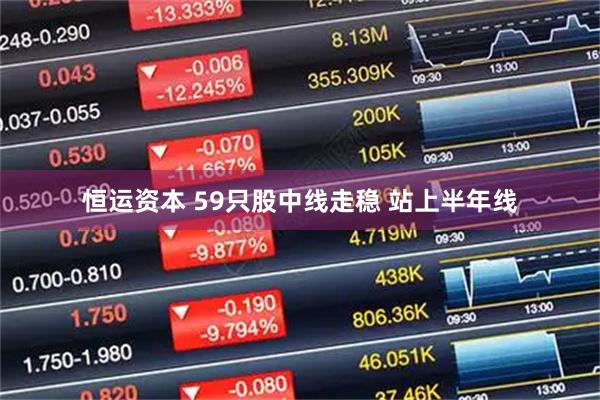 恒运资本 59只股中线走稳 站上半年线