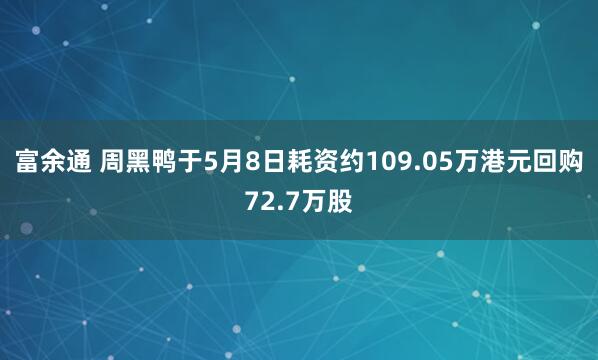 富余通 周黑鸭于5月8日耗资约109.05万港元回购72.7万股