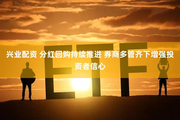 兴业配资 分红回购持续推进 券商多管齐下增强投资者信心