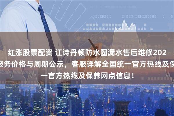 红涨股票配资 江诗丹顿防水圈漏水售后维修2026年9月最新服务价格与周期公示，客服详解全国统一官方热线及保养网点信息！